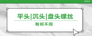 螺絲的平頭、沉頭,、盤(pán)頭,，有何區(qū)別？