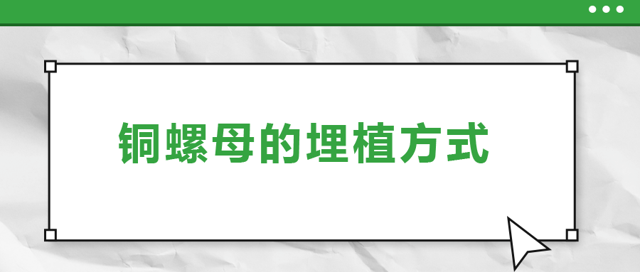 銅螺母的埋植方式,， 一次給你講清楚