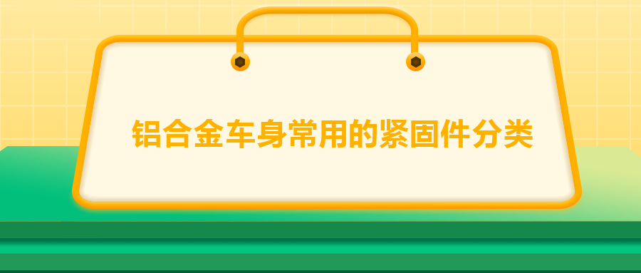 鋁合金車身常用的緊固件分類，一次給你講清楚