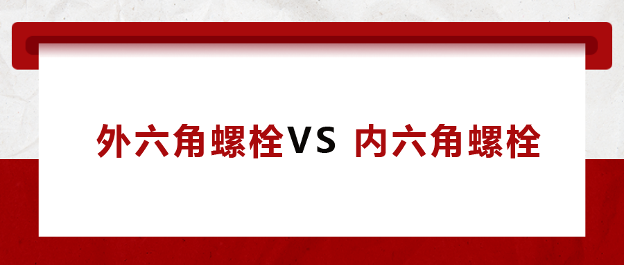  外六角螺栓  VS 內(nèi)六角螺栓,，我該怎么選