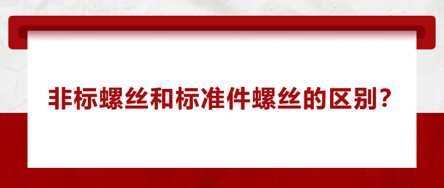 非標螺絲和標準件螺絲的區(qū)別,？