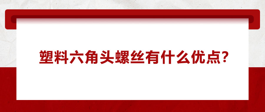 塑料六角頭螺絲有什么優(yōu)點,？應用在哪些領域,？