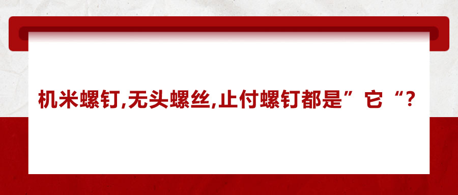 機(jī)米螺釘,、無(wú)頭螺絲、止付螺釘?shù)膭e稱,，你知道嗎,？