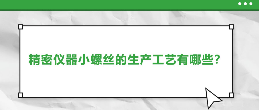 精密儀器小螺絲的生產(chǎn)工藝有哪些,？