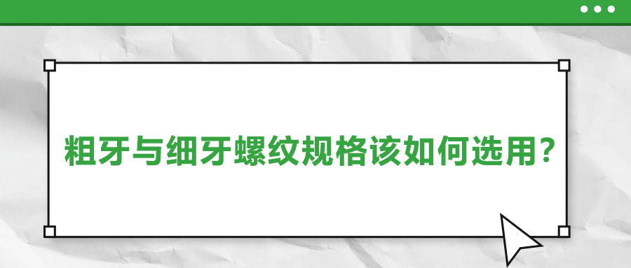 粗牙與細(xì)牙螺紋規(guī)格該如何選用,？