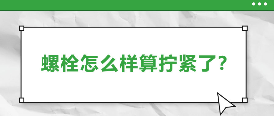 螺栓怎么樣算擰緊了,？