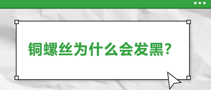 銅螺絲為什么會(huì)發(fā)黑,？