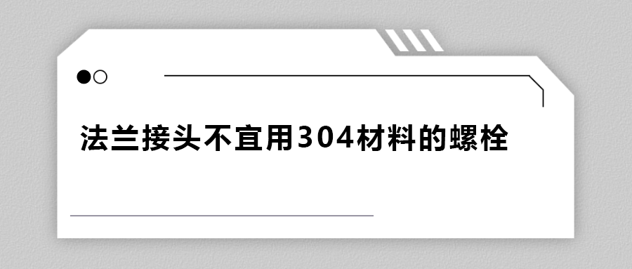 為什么法蘭接頭不宜用 304 材料的螺栓