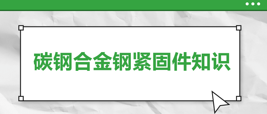 超實(shí)用的碳鋼合金鋼緊固件知識