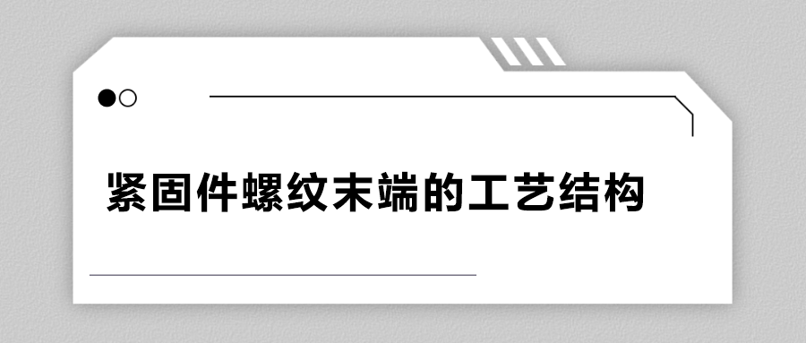 緊固件螺紋末端的工藝結(jié)構(gòu)有哪些？