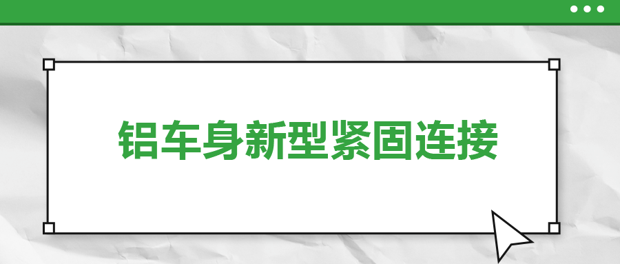 鋁車身新型緊固連接,，  一次給你講清楚