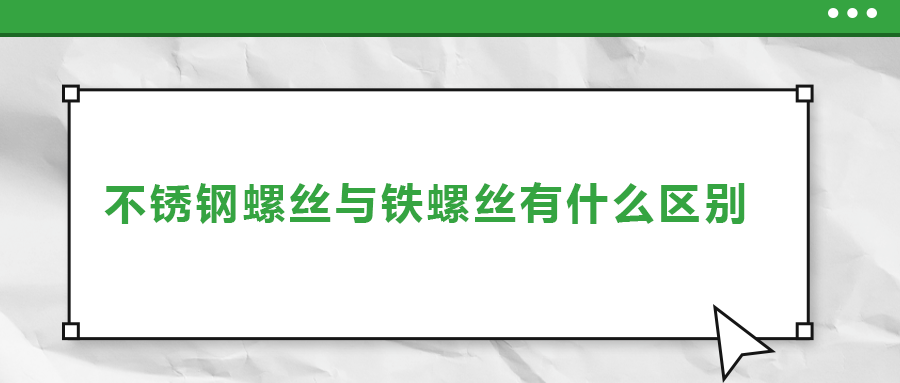 不銹鋼螺絲與鐵螺絲有什么區(qū)別