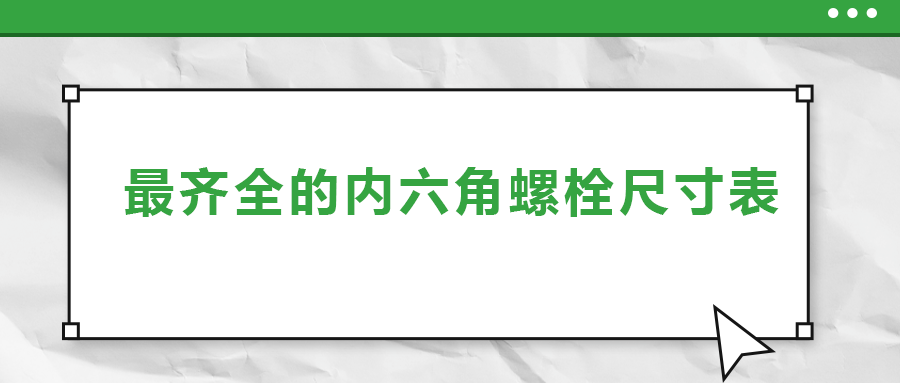 最齊全的內(nèi)六角螺栓尺寸表 ,，都在這里了