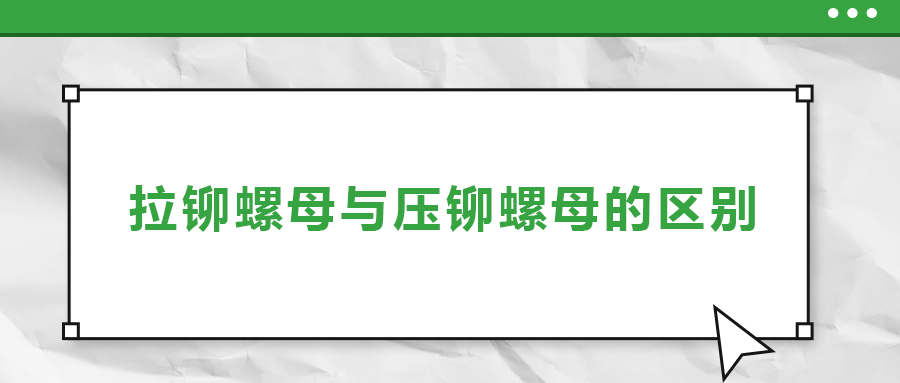 拉鉚螺母與壓鉚螺母的區(qū)別,， 一次給你講清楚