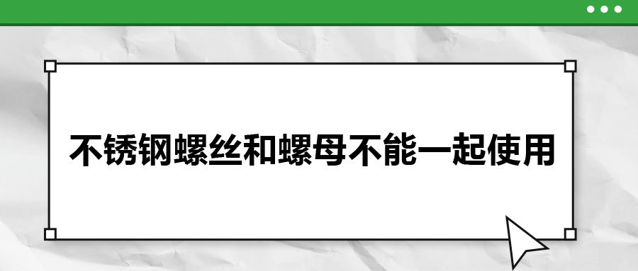 你知道嗎,，不銹鋼螺絲和螺母不能一起使用