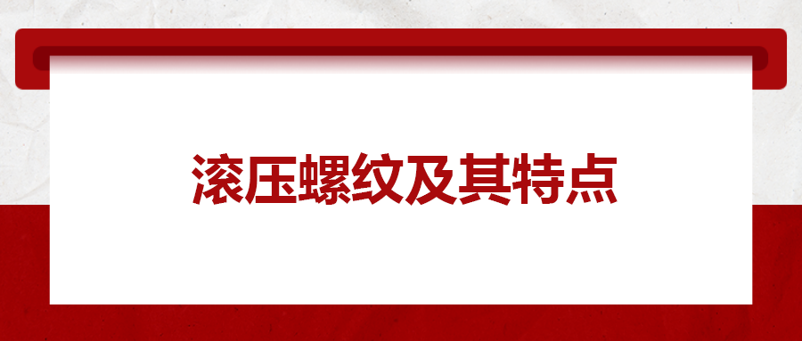 滾壓螺紋及其特點,，一次給你講清楚