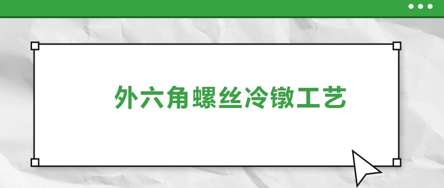 外六角螺絲冷鐓工藝,，您了解多少