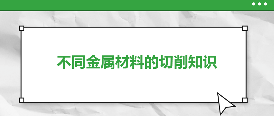 不同的金屬材料，切削起來有什么不同,？