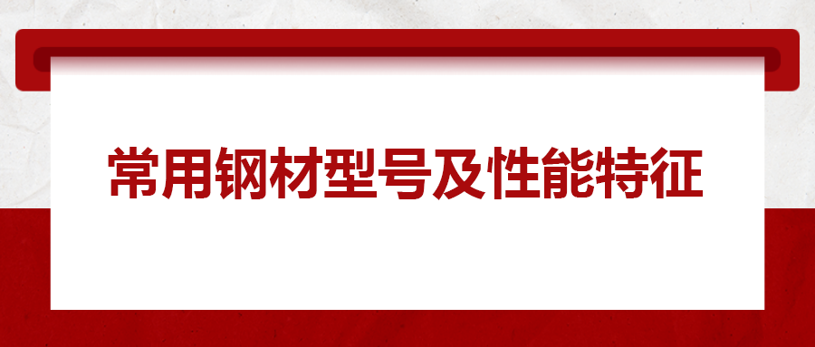 一文搞懂常用鋼材型號,、性能特性