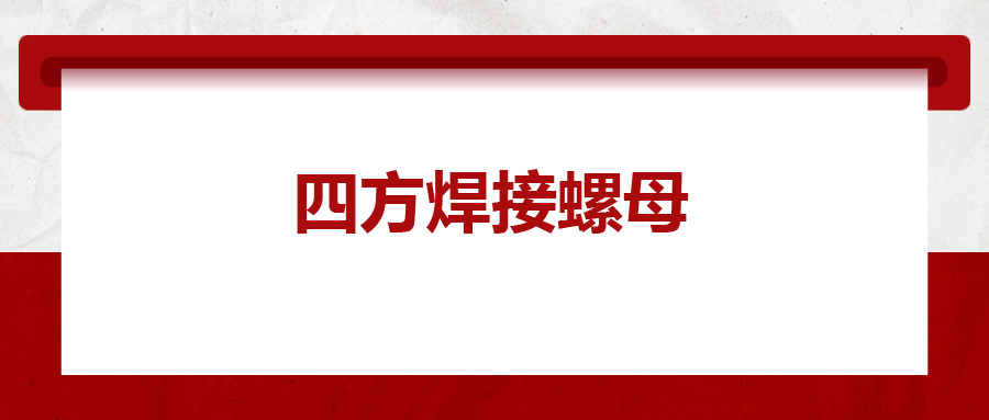  四方焊接螺母,，你了解多少