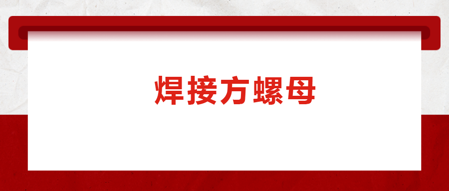 焊接方螺母的用途標(biāo)準(zhǔn)和工藝,，你知道嗎