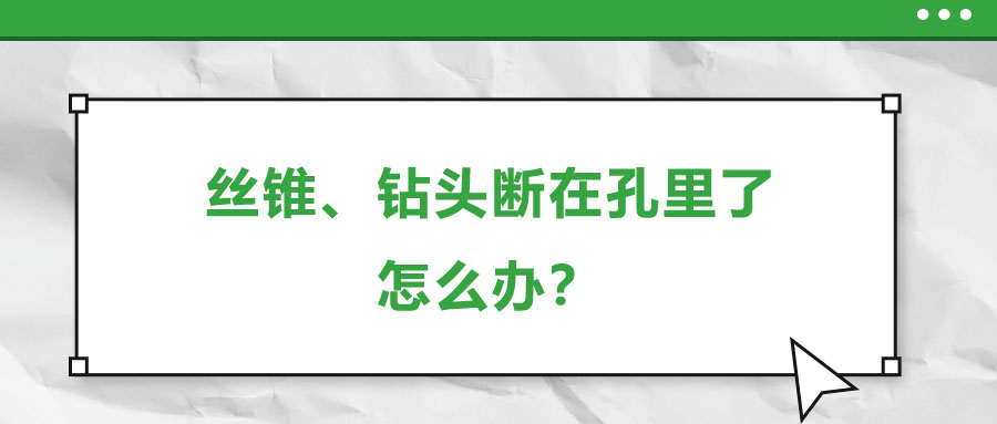 絲錐,、鉆頭斷在孔里了，怎么辦,？