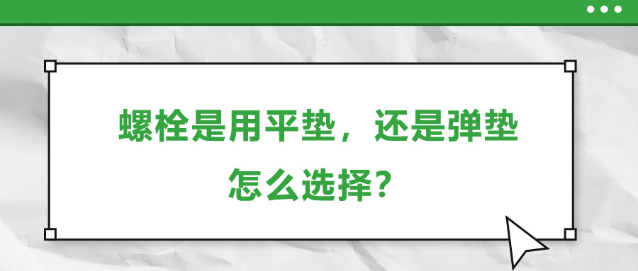 螺栓是用平墊,，還是彈墊,，怎么選擇？