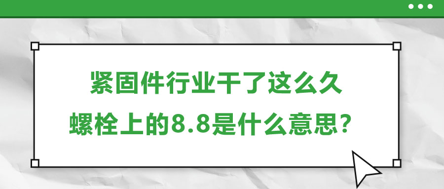 緊固件行業(yè)干了這么久，螺栓上的8.8是什么意思,？