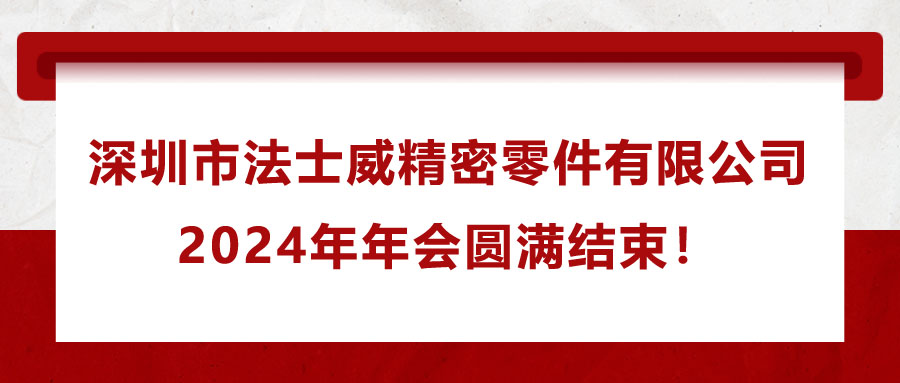 深圳市法士威精密零件有限公司2024年年會圓滿結(jié)束,！