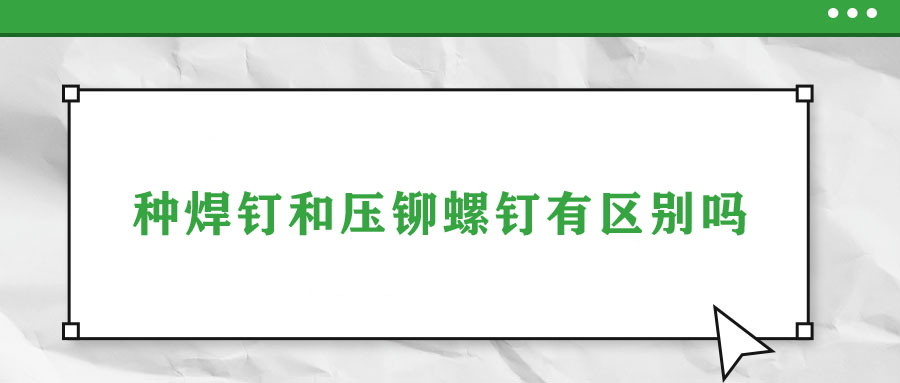 種焊釘和壓鉚螺釘有區(qū)別嗎