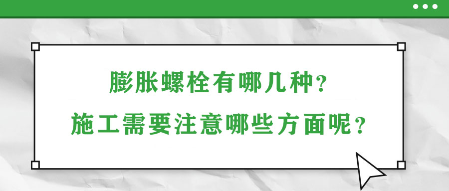 膨脹螺栓有哪幾種,？施工需要注意哪些方面呢,？