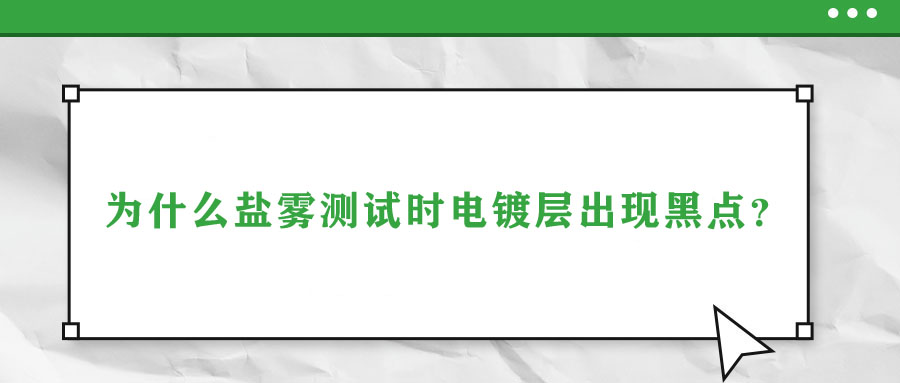 為什么鹽霧測試時電鍍層出現(xiàn)黑點,？