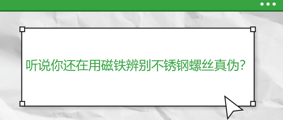 聽(tīng)說(shuō)你還在用磁鐵辨別不銹鋼螺絲真?zhèn)危?>
                        </a>
                    </dt>
                    <dd>
                        <h3>
                            <a href=