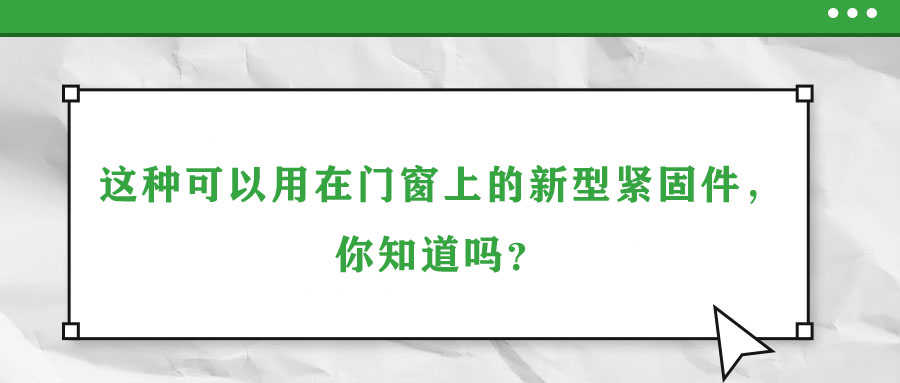 這種可以用在門窗上的新型緊固件，你知道嗎,？