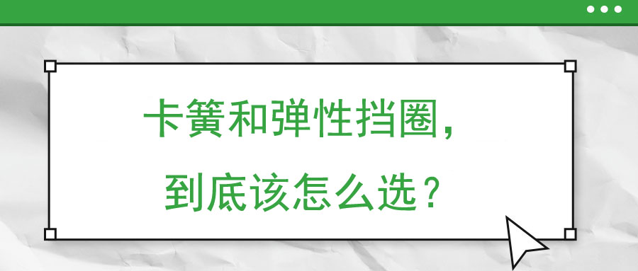 卡簧和彈性擋圈,，到底該怎么選,？