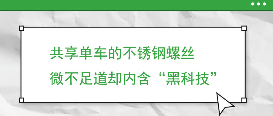 共享單車的不銹鋼螺絲 微不足道卻內(nèi)含“黑科技”