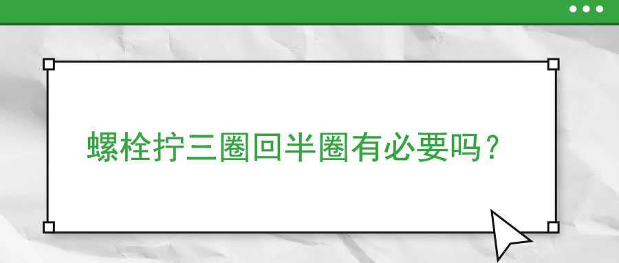 螺栓擰三圈回半圈有必要嗎,？