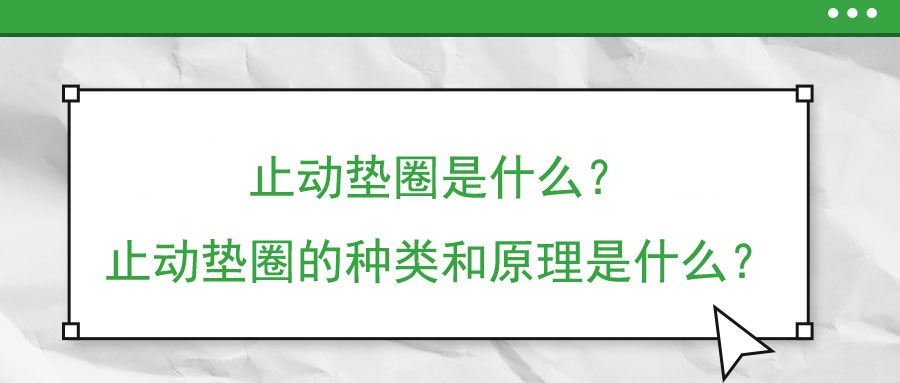 止動(dòng)墊圈是什么？止動(dòng)墊圈的種類和原理是什么,？