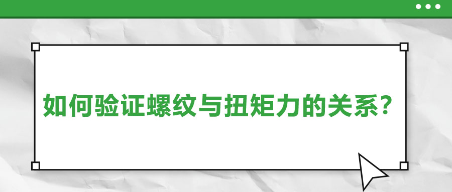 如何驗(yàn)證螺紋與扭矩力的關(guān)系,？