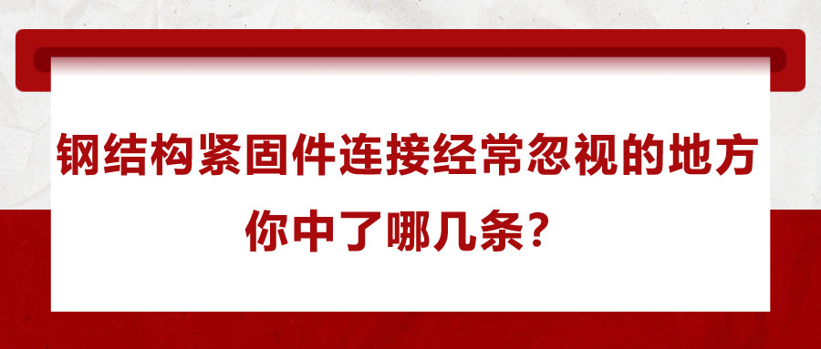 鋼結(jié)構(gòu)緊固件連接經(jīng)常忽視的地方,，你中了哪幾條？