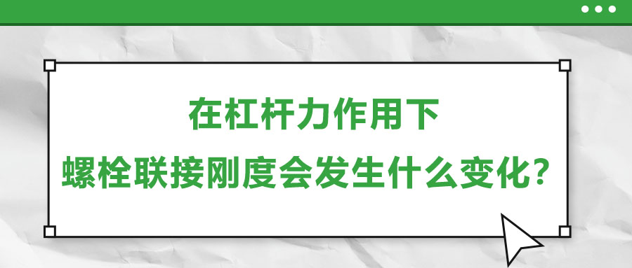 在杠桿力作用下,，螺栓聯(lián)接剛度會(huì)發(fā)生什么變化,？