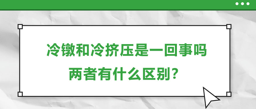 冷鐓和冷擠壓是一回事嗎，兩者有什么區(qū)別,？