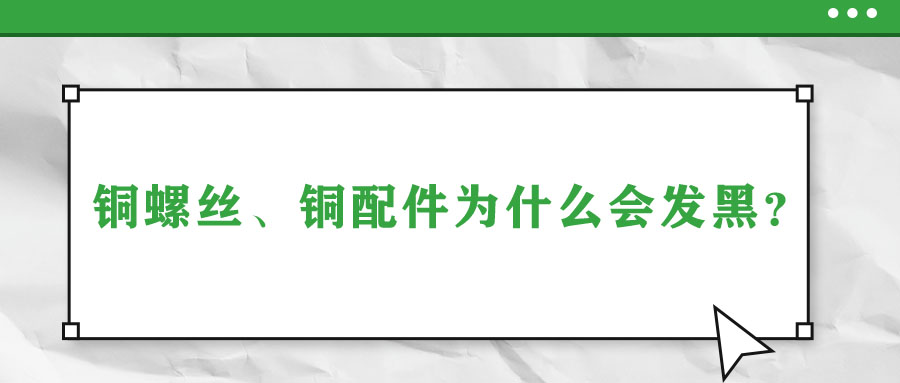 銅螺絲、銅配件為什么會(huì)發(fā)黑,？