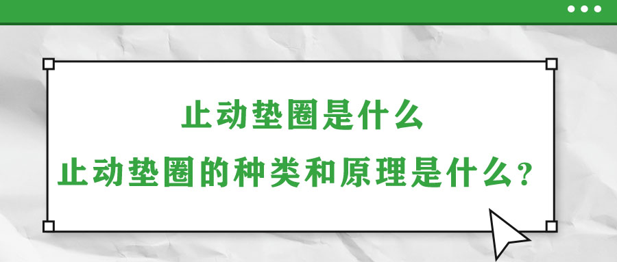 止動墊圈是什么,？止動墊圈的種類和原理是什么？