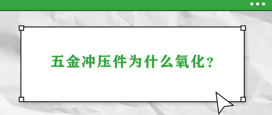 五金沖壓件為什么氧化,？