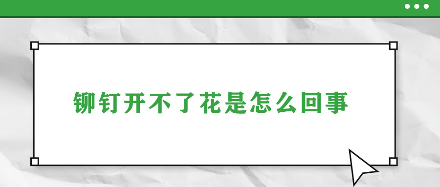 鉚釘開(kāi)不了花是怎么回事