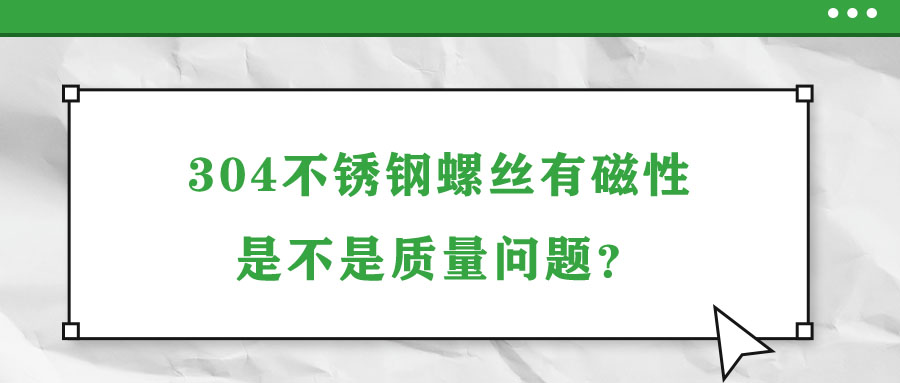 304不銹鋼螺絲有磁性是不是質量問題,？