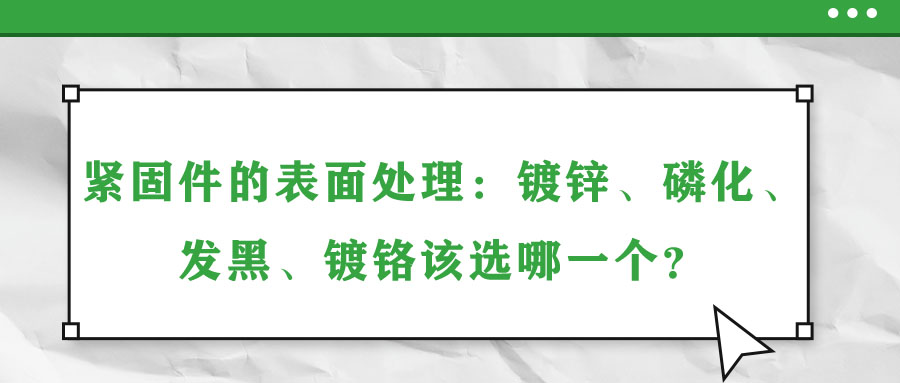 緊固件的表面處理：鍍鋅,、磷化、發(fā)黑,、鍍鉻該選哪一個(gè),？