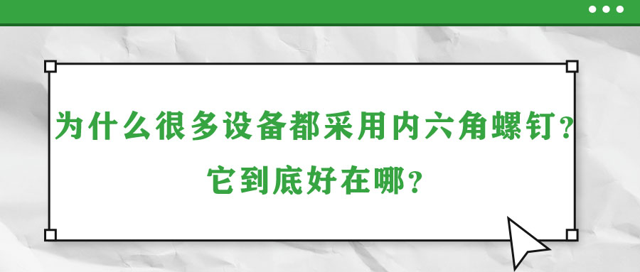 為什么很多設(shè)備都采用內(nèi)六角螺釘？它到底好在哪,？