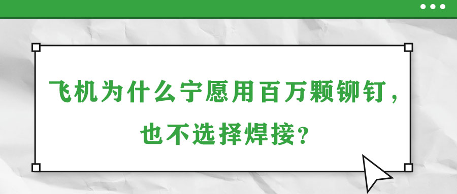 飛機為什么寧愿用百萬顆鉚釘,，也不選擇焊接,？